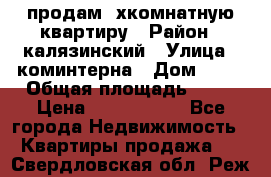 продам 2хкомнатную квартиру › Район ­ калязинский › Улица ­ коминтерна › Дом ­ 76 › Общая площадь ­ 53 › Цена ­ 2 000 050 - Все города Недвижимость » Квартиры продажа   . Свердловская обл.,Реж г.